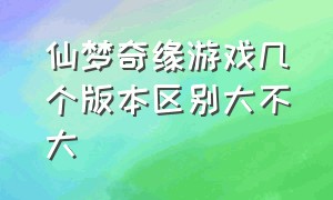 仙梦奇缘游戏几个版本区别大不大