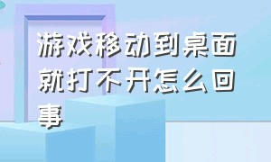 游戏移动到桌面就打不开怎么回事