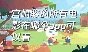 宫崎骏的所有电影在哪个app可以看