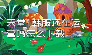 天堂1韩服还在运营吗怎么下载