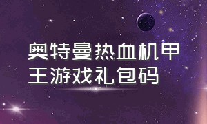 奥特曼热血机甲王游戏礼包码