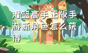 灌篮高手正版手游新角色怎么获得