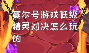 赛尔号游戏低级精灵对决怎么玩的