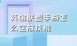 英雄联盟手游怎么空放技能