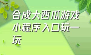 合成大西瓜游戏小程序入口玩一玩