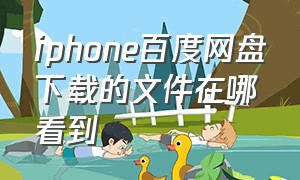 iphone百度网盘下载的文件在哪看到