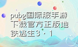 pubg国际服手游下载官方正版地铁逃生3·1