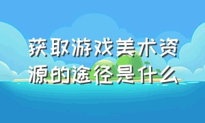 获取游戏美术资源的途径是什么