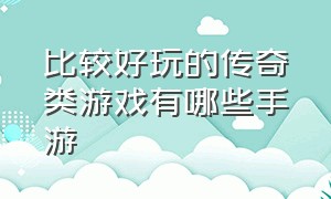 比较好玩的传奇类游戏有哪些手游