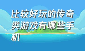 比较好玩的传奇类游戏有哪些手机