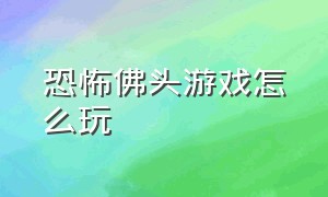 恐怖佛头游戏怎么玩