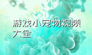 游戏小宠物视频大全