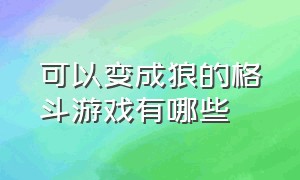 可以变成狼的格斗游戏有哪些