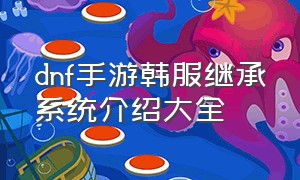 dnf手游韩服继承系统介绍大全