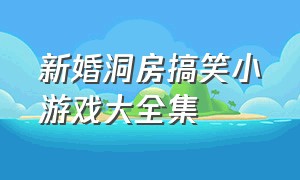 新婚洞房搞笑小游戏大全集