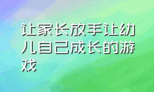 让家长放手让幼儿自己成长的游戏