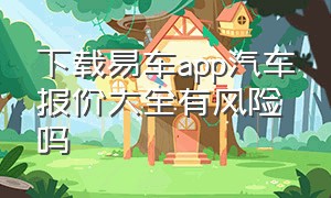 下载易车app汽车报价大全有风险吗