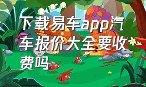 下载易车app汽车报价大全要收费吗