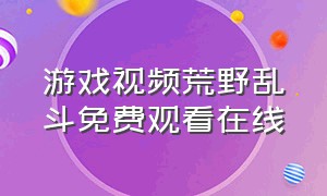 游戏视频荒野乱斗免费观看在线