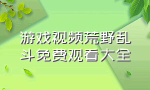 游戏视频荒野乱斗免费观看大全