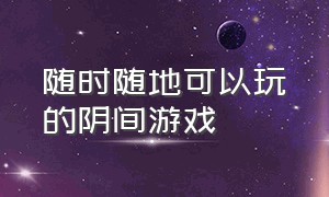 随时随地可以玩的阴间游戏