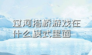 过河搭桥游戏在什么模式里面