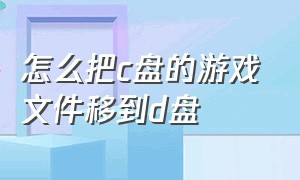 怎么把c盘的游戏文件移到d盘