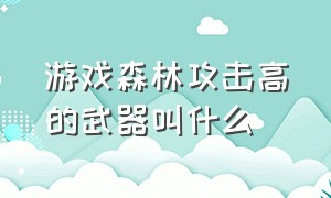 游戏森林攻击高的武器叫什么