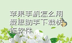 苹果手机怎么用爱思助手下载快连软件