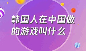 韩国人在中国做的游戏叫什么