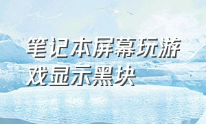 笔记本屏幕玩游戏显示黑块