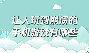 让人玩到崩溃的手机游戏有哪些