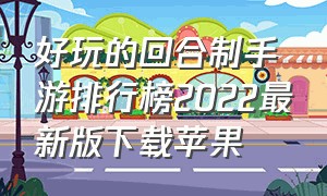 好玩的回合制手游排行榜2022最新版下载苹果