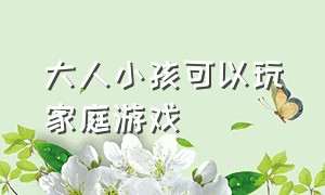 大人小孩可以玩家庭游戏