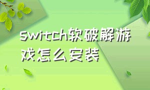 switch软破解游戏怎么安装