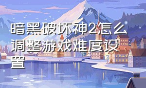 暗黑破坏神2怎么调整游戏难度设置