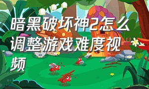 暗黑破坏神2怎么调整游戏难度视频