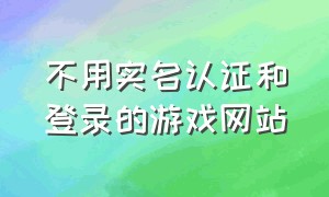 不用实名认证和登录的游戏网站