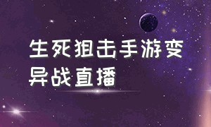 生死狙击手游变异战直播