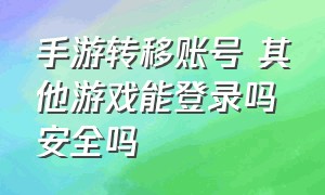 手游转移账号 其他游戏能登录吗安全吗