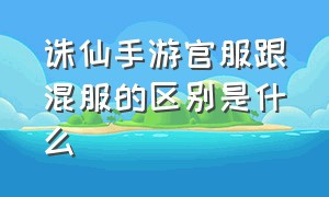 诛仙手游官服跟混服的区别是什么