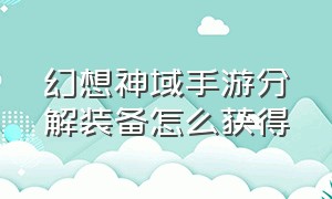 幻想神域手游分解装备怎么获得