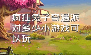 疯狂兔子奇遇派对多少小游戏可以玩