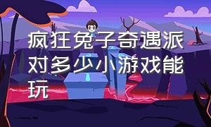 疯狂兔子奇遇派对多少小游戏能玩