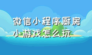 微信小程序厨房小游戏怎么玩