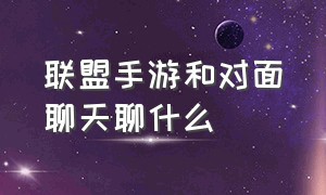 联盟手游和对面聊天聊什么