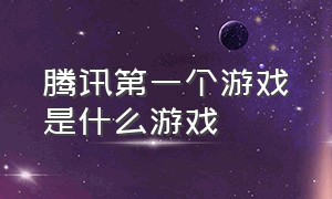 腾讯第一个游戏是什么游戏