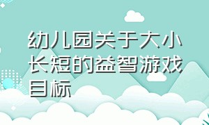 幼儿园关于大小长短的益智游戏目标