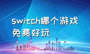 switch哪个游戏免费好玩