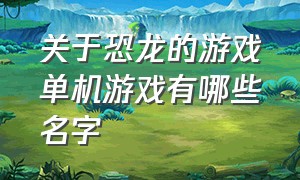 关于恐龙的游戏单机游戏有哪些名字